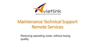Maintenance Technical Support
Remote Services
Reducing operating costs, without losing
quality.
 