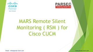 MARS Remote Silent
Monitoring ( RSM ) for
Cisco CUCM
Email : info@parsec-tech.com www.parsec-tech.com
 
