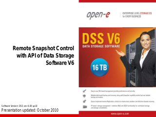 Remote Snapshot Control
with API of Data Storage
Software V6

Software Version: DSS ver. 6.00 up10

Presentation updated: October 2010

 