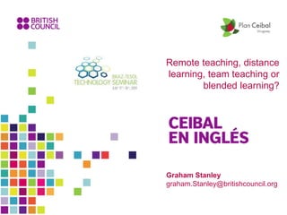 Graham Stanley
graham.Stanley@britishcouncil.org
Remote teaching, distance
learning, team teaching or
blended learning?
 