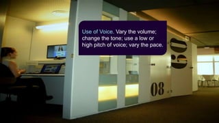 Use of Voice. Vary the volume;
change the tone; use a low or
high pitch of voice; vary the pace.
 
