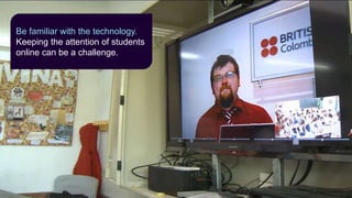 Be familiar with the technology.
Keeping the attention of students
online can be a challenge.
 