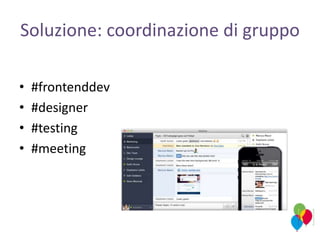 Soluzione: coordinazione di gruppo
• #frontenddev
• #designer
• #testing
• #meeting
 