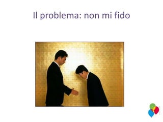 Il problema: non mi fido
 