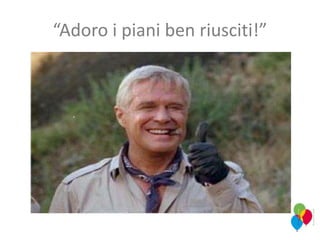 “Adoro i piani ben riusciti!”
 