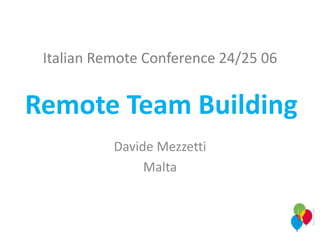 Italian Remote Conference 24/25 06
Davide Mezzetti
Malta
Remote Team Building
 