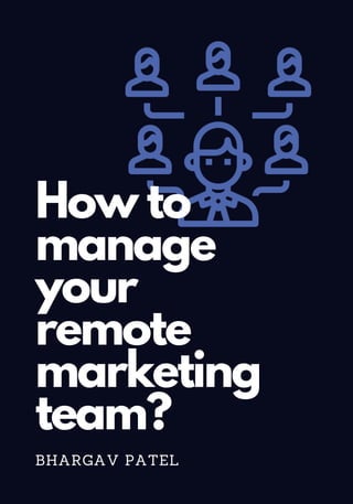 How to
manage
your
remote
marketing
team?
BHARGAV PATEL
 
