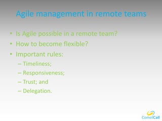Agile management in remote teams
• Is Agile possible in a remote team?
• How to become flexible?
• Important rules:
– Timeliness;
– Responsiveness;
– Trust; and
– Delegation.
 