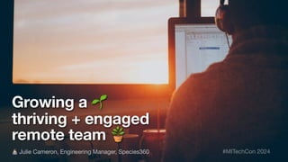 Growing a 🌱
thriving + engaged
remote team 🪴
👩💻 Julie Cameron, Engineering Manager, Species360 #MITechCon 2024
 
