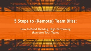 5 Steps to (Remote) Team Bliss:
How to Build Thriving, High-Performing
(Remote) Tech Teams
 