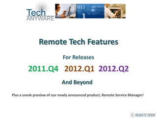 Remote Tech Features
                             For Releases

         2011.Q4 2012.Q1 2012.Q2
                            And Beyond
Plus a sneak preview of our newly announced product, Remote Service Manager!



                                                                               1
 