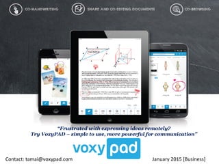 “Frustrated with expressing ideas remotely?
Try VoxyPAD – simple to use, more powerful for communication”
	
  
January	
  2015	
  [Business]	
  Contact:	
  tamai@voxypad.com	
  
 