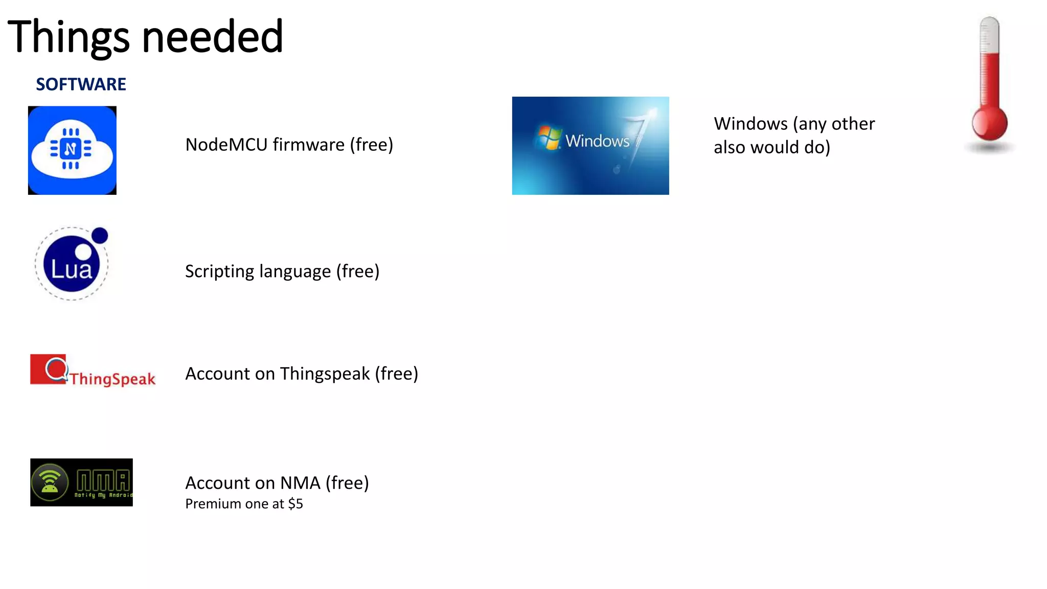 Things needed
SOFTWARE
NodeMCU firmware (free)
Scripting language (free)
Account on Thingspeak (free)
Account on NMA (free)
Premium one at $5
Windows (any other
also would do)
 