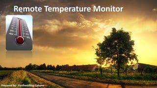 Remote Temperature Monitor
Prepared by : Parshwadeep Lahane
 