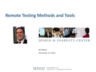 Remote Testing Methods and Tools




               Bill Albert
               December 13, 2011




                       walbert@bentley.edu
                       781.891.2500 | www.bentley.edu/usability
 