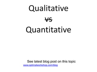 Qualitative
     vs
 Quantitative


   See latest blog post on this topic
www.optimalworkshop.com/blog
 