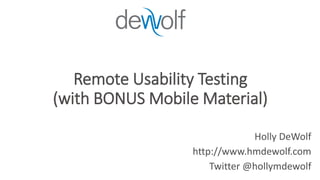 Remote Usability Testing
(with BONUS Mobile Material)
Holly DeWolf
http://www.hmdewolf.com
Twitter @hollymdewolf
 