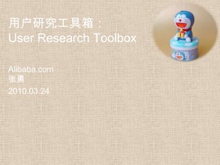 用户研究工具箱：
User Research Toolbox

Alibaba.com
张勇
2010.03.24
 