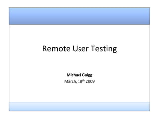 Evaluation for 2008 Remote User Testing Michael Gaigg March, 18th 2009 
