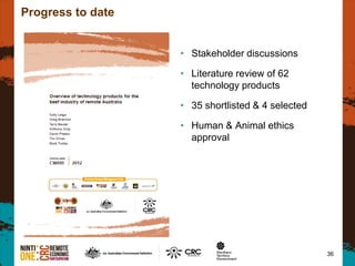 36
Progress to date
• Stakeholder discussions
• Literature review of 62
technology products
• 35 shortlisted & 4 selected
• Human & Animal ethics
approval
 