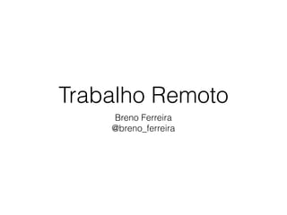 Trabalho Remoto
Breno Ferreira
@breno_ferreira
 