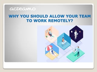 WHY YOU SHOULD ALLOW YOUR TEAM
TO WORK REMOTELY?
 