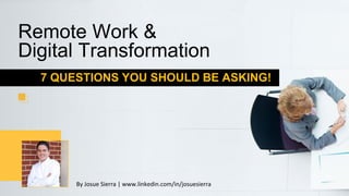 7 QUESTIONS YOU SHOULD BE ASKING!
Remote Work &
Digital Transformation
By Josue Sierra | www.linkedin.com/in/josuesierra
 