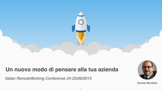 Un nuovo modo di pensare alla tua azienda
Italian RemoteWorking Conference 24-25/06/2015
Daniele Mondello
1
 