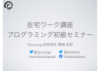 在宅ワーク講座
プログラミング初級セミナー
Tokunology合同会社 德納 弘和
@ochokurin
hirokazu.tokuno
@tokunology
www.tokunology.net
 