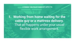 1. Working from home waiting for the
cable guy or a mattress delivery.
That all happens under your usual
ﬂexible work arrangement.
3 THINGS THIS POLICY DOES NOT APPLY TO:
 