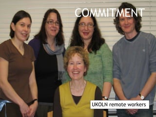 COMMITMENT




  UKOLN remote workers
 