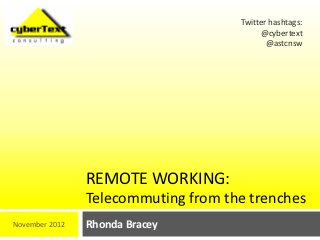 Twitter hashtags:
                                          @cybertext
                                            @astcnsw




                REMOTE WORKING:
                Telecommuting from the trenches
November 2012   Rhonda Bracey
 