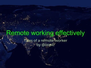 Remote working effectively
Tales of a remote-worker
by @liopic
 