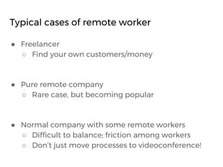 Typical cases of remote worker
● Freelancer
○ Find your own customers/money
● Pure remote company
○ Rare case, but becomin...
