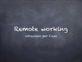 Remote working
istruzioni per l’uso
 