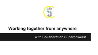 Working together from anywhere 
with Collaboration Superpowers! 
 