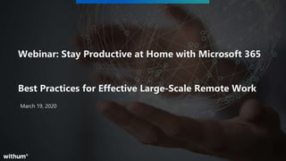 1
SM
March 19, 2020
Webinar: Stay Productive at Home with Microsoft 365
Best Practices for Effective Large-Scale Remote Work
 