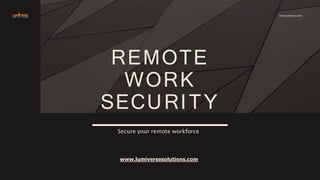 Secure your remote workforce
www.lumiversesolutions.com
REMOTE
WORK
SECURITY
#staycybersecured
 