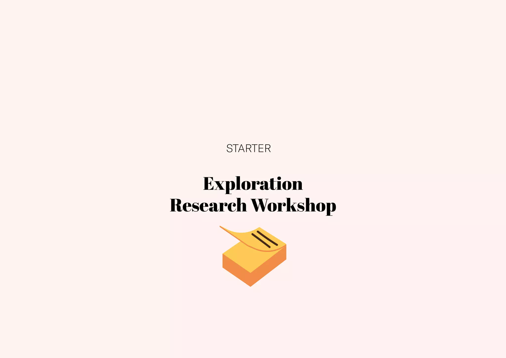 24
Exploration
Research Workshop
STARTER
 