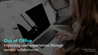 Improving user experiences through
remote collaboration Jenny Shen (@jennyshen)
UX Alive May 2018
Image: Andrew Neel, Unsplash
Out of Ofﬁce
 