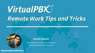 Remote Work Tips and Tricks
Charlie Galaviz
Social Media & Community Strategist
charlie.galaviz@virtualpbx.com
#RemoteWorkWebinar
 