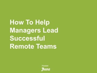 How To Help
Managers Lead
Successful
Remote Teams
Hosted
by
 