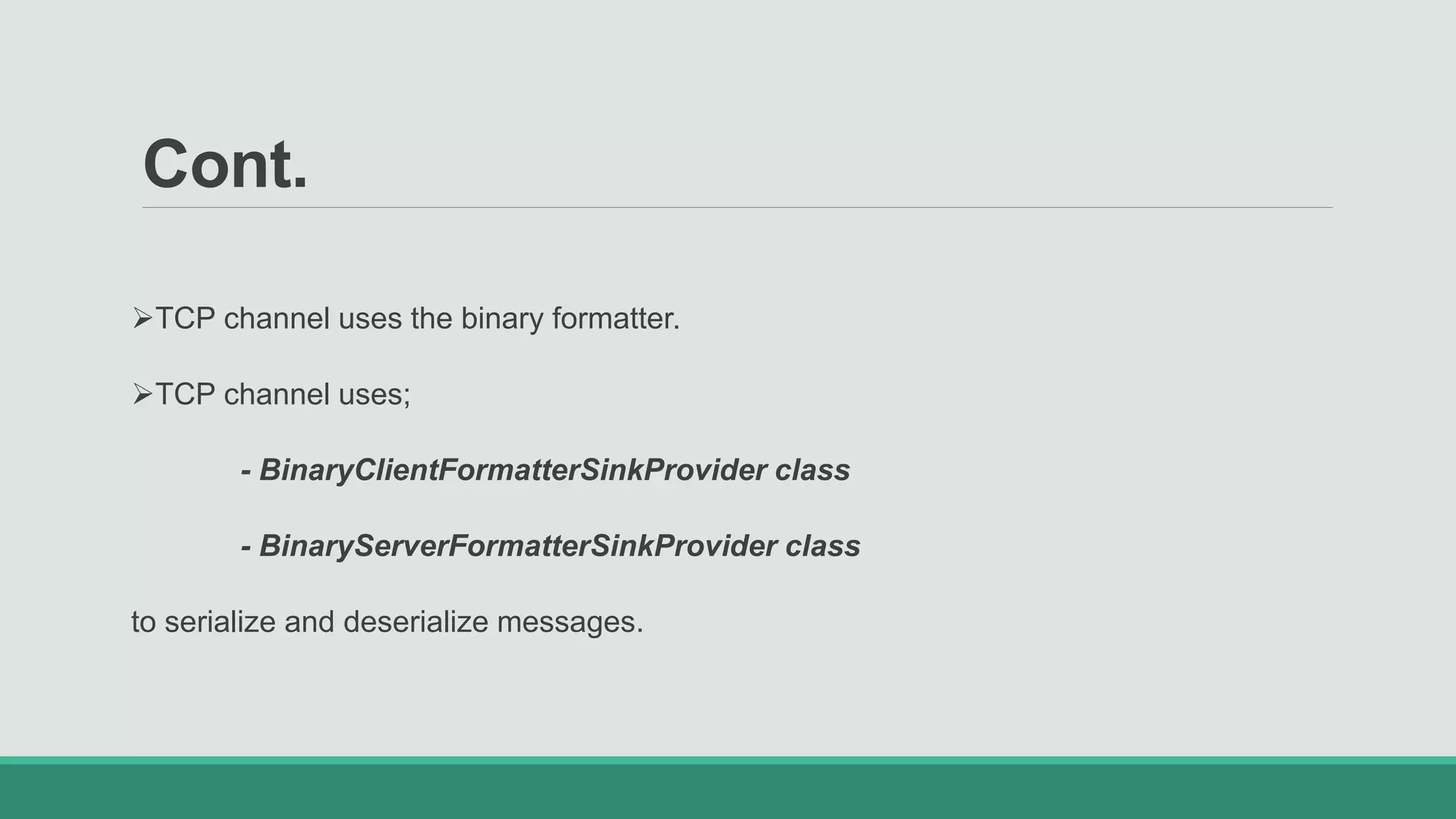 Cont.
TCP channel uses the binary formatter.
TCP channel uses;
- BinaryClientFormatterSinkProvider class
- BinaryServerFormatterSinkProvider class
to serialize and deserialize messages.
 