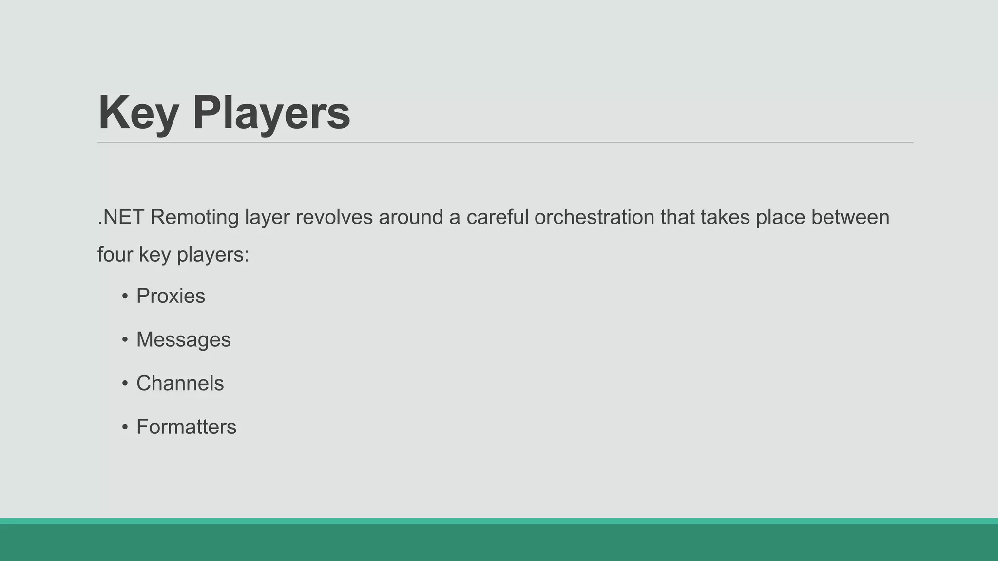 .NET Remoting layer revolves around a careful orchestration that takes place between
four key players:
• Proxies
• Messages
• Channels
• Formatters
Key Players
 