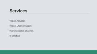 Services
Object Activation
Object Lifetime Support
Communication Channels
Formatters
 