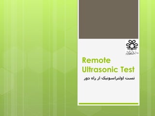 Remote
Ultrasonic Test
‫دور‬ ‫راه‬ ‫از‬ ‫اولتراسونیک‬ ‫تست‬
 
