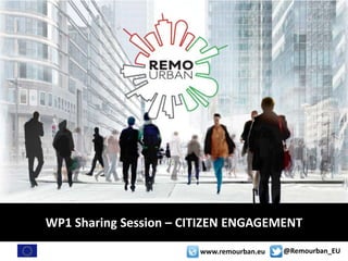 @Remourban_EUwww.remourban.eu
WP1 Sharing Session – CITIZEN ENGAGEMENT
 