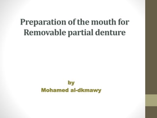 Preparation of the mouth for
Removable partial denture
by
Mohamed al-dkmawy
 