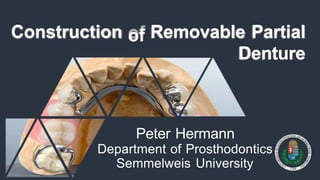 of Removable Partial
Denture
Peter Hermann
Department of Prosthodontics
Semmelweis University
Construction
 
