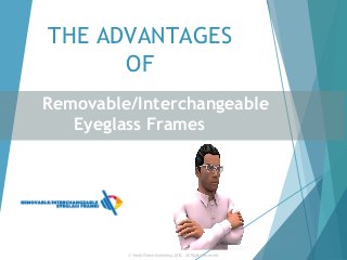 THE ADVANTAGES
OF
Removable/Interchangeable
Eyeglass Frames
© World Patent Marketing 2015.  All Rights Reserved.
 